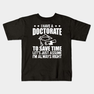 Doctorate - I have doctorate to save time let's just assume I'm always right w Kids T-Shirt